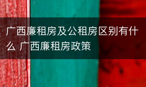 广西廉租房及公租房区别有什么 广西廉租房政策