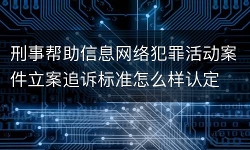 刑事帮助信息网络犯罪活动案件立案追诉标准怎么样认定