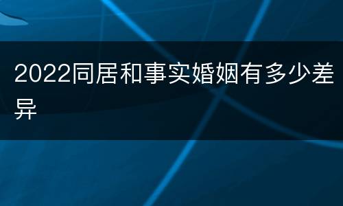 2022同居和事实婚姻有多少差异