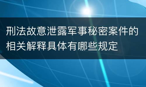 刑法故意泄露军事秘密案件的相关解释具体有哪些规定