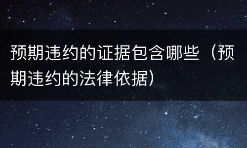 预期违约的证据包含哪些（预期违约的法律依据）