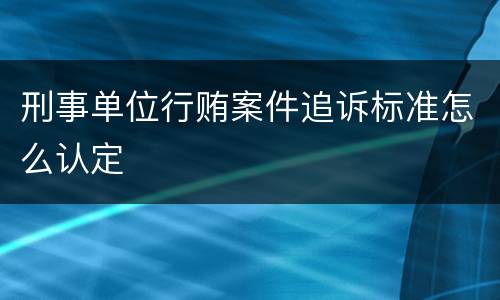 刑事单位行贿案件追诉标准怎么认定