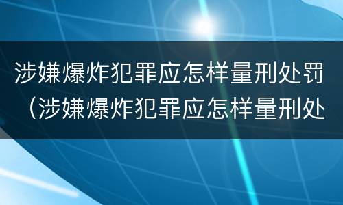 涉嫌爆炸犯罪应怎样量刑处罚（涉嫌爆炸犯罪应怎样量刑处罚案例）