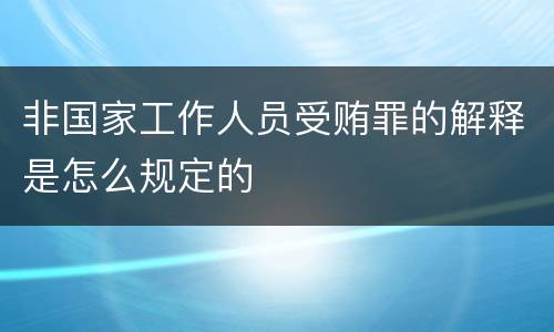 非国家工作人员受贿罪的解释是怎么规定的