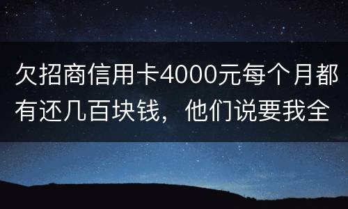 欠招商信用卡4000元每个月都有还几百块钱，他们说要我全款还清，还说会带警察上门