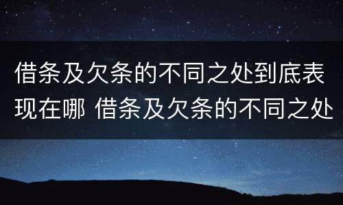 借条及欠条的不同之处到底表现在哪 借条及欠条的不同之处到底表现在哪些方面