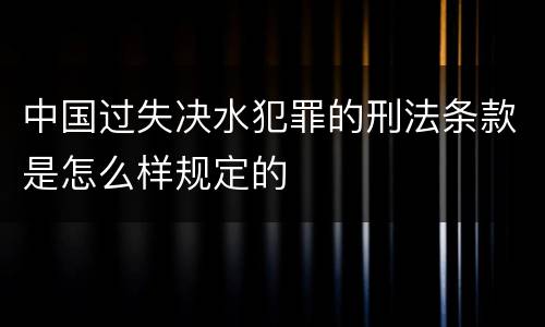 中国过失决水犯罪的刑法条款是怎么样规定的
