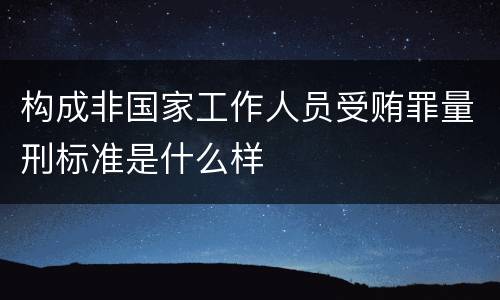 构成非国家工作人员受贿罪量刑标准是什么样