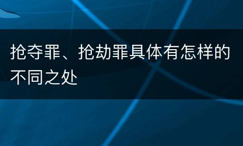 抢夺罪、抢劫罪具体有怎样的不同之处