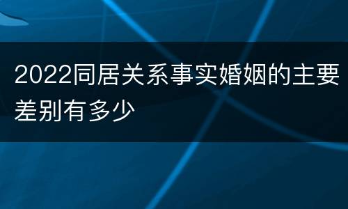 2022同居关系事实婚姻的主要差别有多少