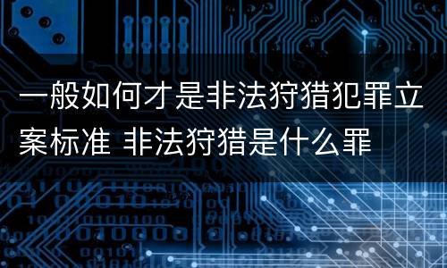 一般如何才是非法狩猎犯罪立案标准 非法狩猎是什么罪