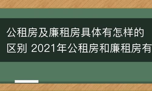 公租房及廉租房具体有怎样的区别 2021年公租房和廉租房有什么区别