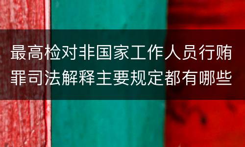 最高检对非国家工作人员行贿罪司法解释主要规定都有哪些