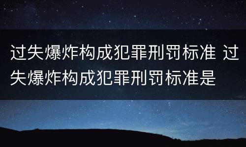 过失爆炸构成犯罪刑罚标准 过失爆炸构成犯罪刑罚标准是
