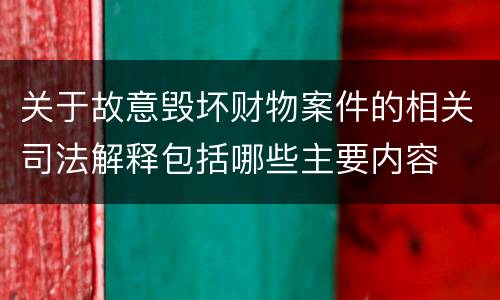 关于故意毁坏财物案件的相关司法解释包括哪些主要内容