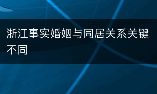 浙江事实婚姻与同居关系关键不同
