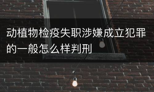 动植物检疫失职涉嫌成立犯罪的一般怎么样判刑