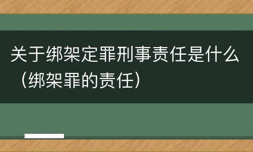 关于绑架定罪刑事责任是什么（绑架罪的责任）