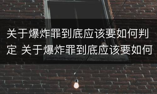 关于爆炸罪到底应该要如何判定 关于爆炸罪到底应该要如何判定呢
