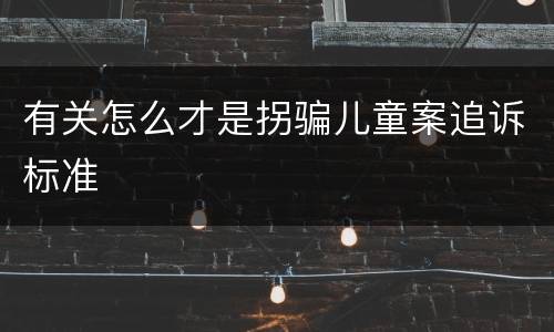 有关怎么才是拐骗儿童案追诉标准