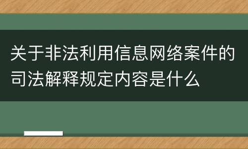 关于非法利用信息网络案件的司法解释规定内容是什么