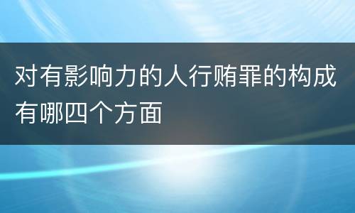 对有影响力的人行贿罪的构成有哪四个方面