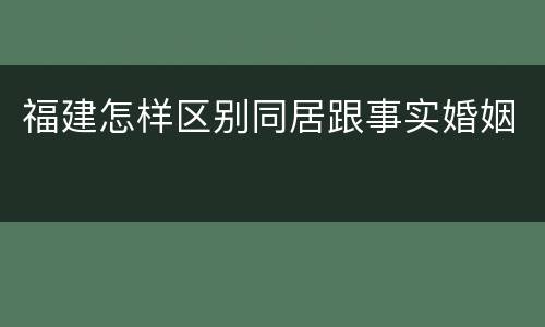 福建怎样区别同居跟事实婚姻