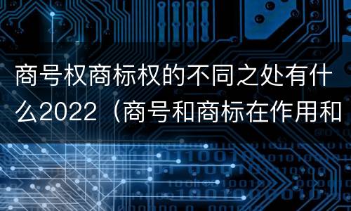 商号权商标权的不同之处有什么2022（商号和商标在作用和性质上的区别）