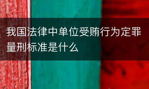 我国法律中单位受贿行为定罪量刑标准是什么