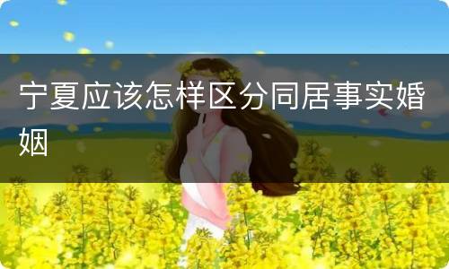 宁夏应该怎样区分同居事实婚姻