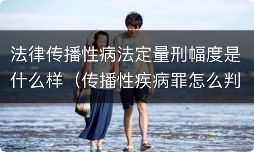 法律传播性病法定量刑幅度是什么样（传播性疾病罪怎么判）
