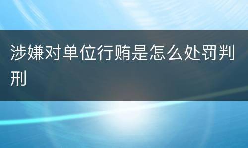 涉嫌对单位行贿是怎么处罚判刑