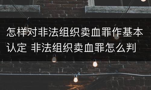 怎样对非法组织卖血罪作基本认定 非法组织卖血罪怎么判