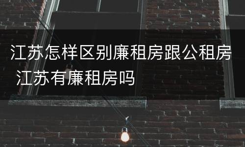 江苏怎样区别廉租房跟公租房 江苏有廉租房吗