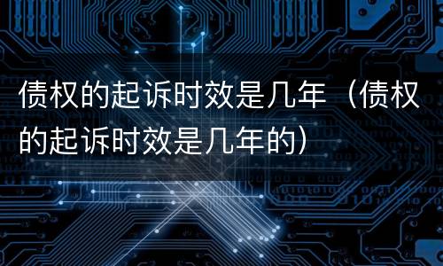债权的起诉时效是几年（债权的起诉时效是几年的）