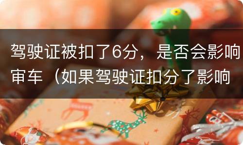 驾驶证被扣了6分，是否会影响审车（如果驾驶证扣分了影响审车吗）