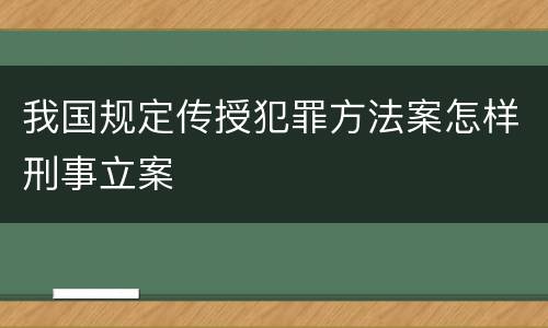 我国规定传授犯罪方法案怎样刑事立案