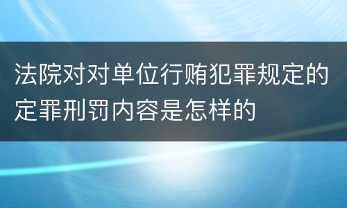 法院对对单位行贿犯罪规定的定罪刑罚内容是怎样的