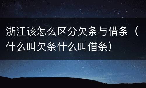 浙江该怎么区分欠条与借条（什么叫欠条什么叫借条）