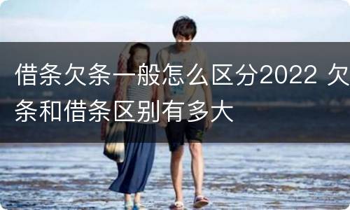 借条欠条一般怎么区分2022 欠条和借条区别有多大