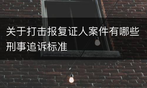关于打击报复证人案件有哪些刑事追诉标准