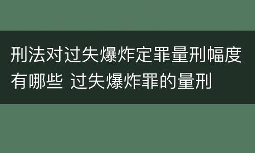 刑法对过失爆炸定罪量刑幅度有哪些 过失爆炸罪的量刑