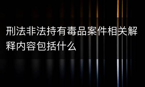 刑法非法持有毒品案件相关解释内容包括什么