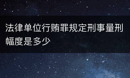法律单位行贿罪规定刑事量刑幅度是多少