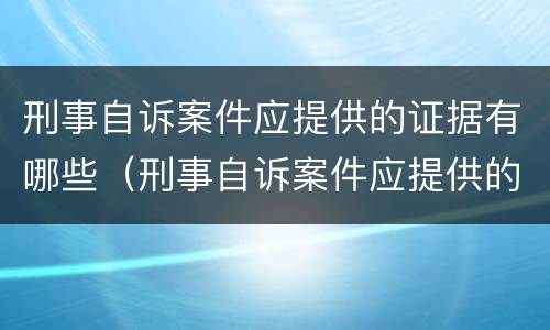 刑事自诉案件应提供的证据有哪些（刑事自诉案件应提供的证据有哪些呢）