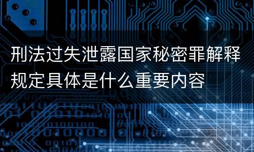 刑法过失泄露国家秘密罪解释规定具体是什么重要内容