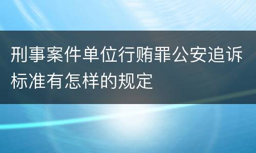 刑事案件单位行贿罪公安追诉标准有怎样的规定