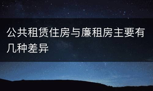 公共租赁住房与廉租房主要有几种差异