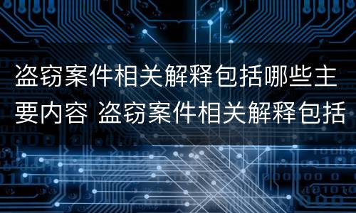 盗窃案件相关解释包括哪些主要内容 盗窃案件相关解释包括哪些主要内容和特点