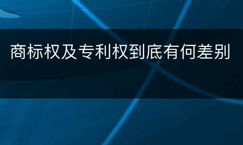 商标权及专利权到底有何差别